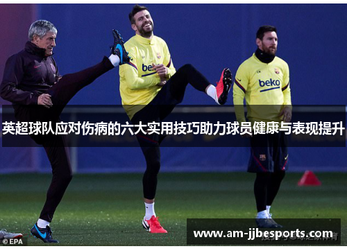 英超球队应对伤病的六大实用技巧助力球员健康与表现提升