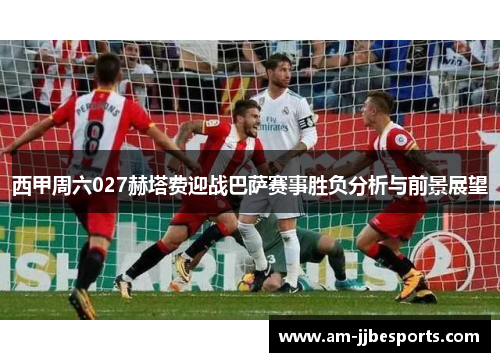 西甲周六027赫塔费迎战巴萨赛事胜负分析与前景展望