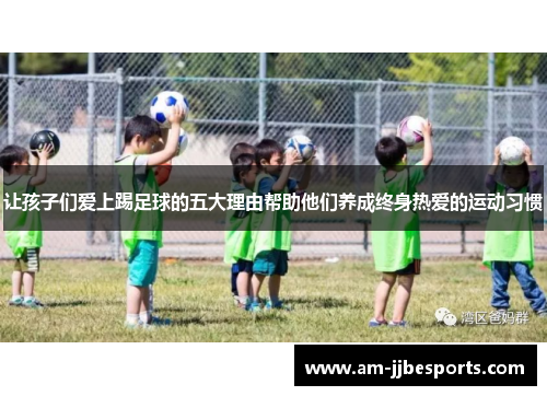 让孩子们爱上踢足球的五大理由帮助他们养成终身热爱的运动习惯 让孩子们爱上踢足球的五大理由帮助他们养成终身热爱的运动习惯
