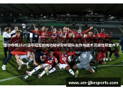 里尔夺得2021法甲冠军的成功秘诀分析团队合作与战术灵活性双管齐下