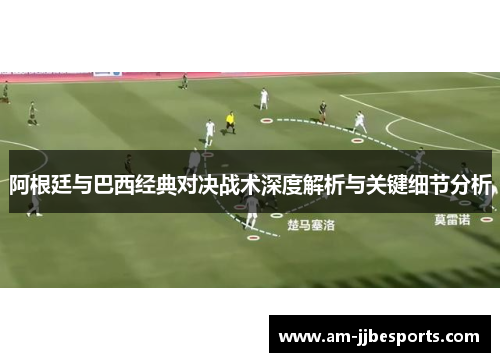 阿根廷与巴西经典对决战术深度解析与关键细节分析 阿根廷与巴西经典对决战术深度解析与关键细节分析