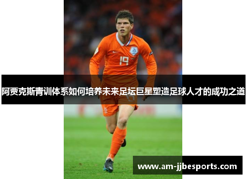 阿贾克斯青训体系如何培养未来足坛巨星塑造足球人才的成功之道