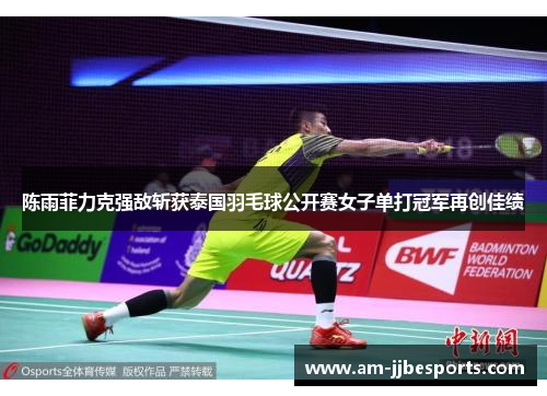 陈雨菲力克强敌斩获泰国羽毛球公开赛女子单打冠军再创佳绩