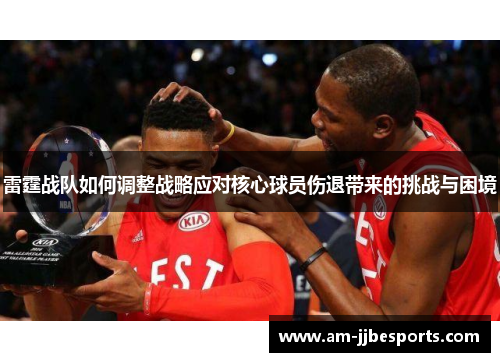 雷霆战队如何调整战略应对核心球员伤退带来的挑战与困境
