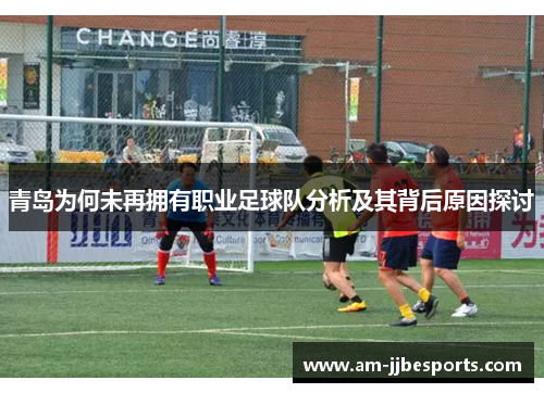 青岛为何未再拥有职业足球队分析及其背后原因探讨