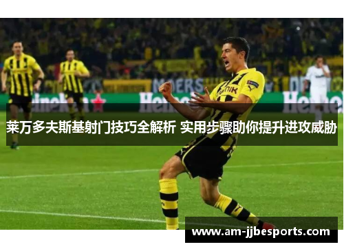 莱万多夫斯基射门技巧全解析 实用步骤助你提升进攻威胁