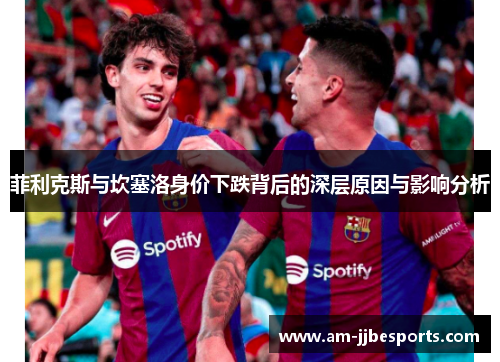 菲利克斯与坎塞洛身价下跌背后的深层原因与影响分析