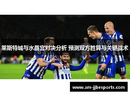 莱斯特城与水晶宫对决分析 预测双方胜算与关键战术