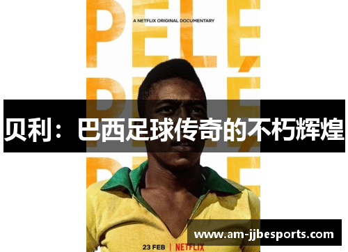 贝利:巴西足球传奇的不朽辉煌 贝利:巴西足球传奇的不朽辉煌