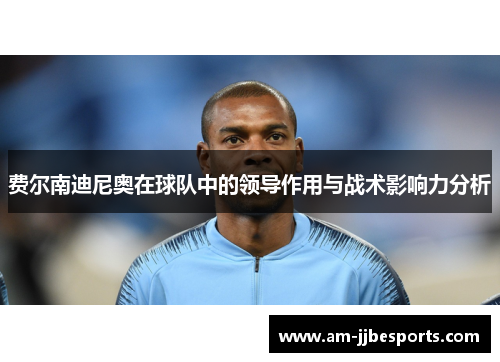费尔南迪尼奥在球队中的领导作用与战术影响力分析 费尔南迪尼奥在球队中的领导作用与战术影响力分析