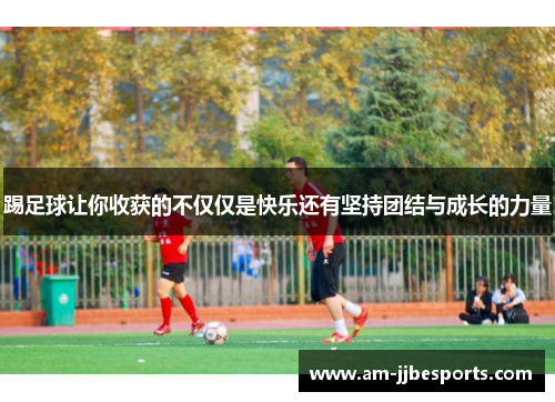 踢足球让你收获的不仅仅是快乐还有坚持团结与成长的力量 踢足球让你收获的不仅仅是快乐还有坚持团结与成长的力量