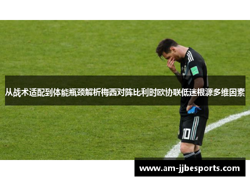 从战术适配到体能瓶颈解析梅西对阵比利时欧协联低迷根源多维因素