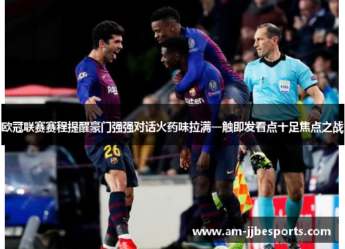 欧冠联赛赛程提醒豪门强强对话火药味拉满一触即发看点十足焦点之战