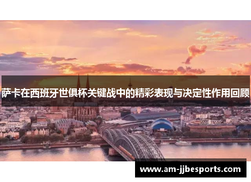 萨卡在西班牙世俱杯关键战中的精彩表现与决定性作用回顾