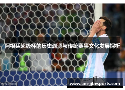 阿根廷超级杯的历史渊源与传统赛事文化发展探析
