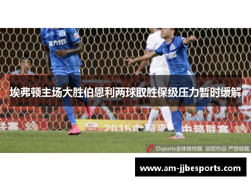 埃弗顿主场大胜伯恩利两球取胜保级压力暂时缓解