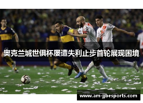 奥克兰城世俱杯屡遭失利止步首轮展现困境 奥克兰城世俱杯屡遭失利止步首轮展现困境