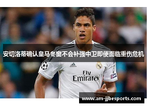安切洛蒂确认皇马冬窗不会补强中卫即便面临重伤危机