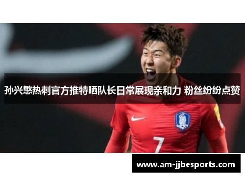 孙兴慜热刺官方推特晒队长日常展现亲和力 粉丝纷纷点赞