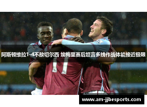 阿斯顿维拉1-4不敌切尔西 埃梅里赛后坦言多线作战体能接近极限