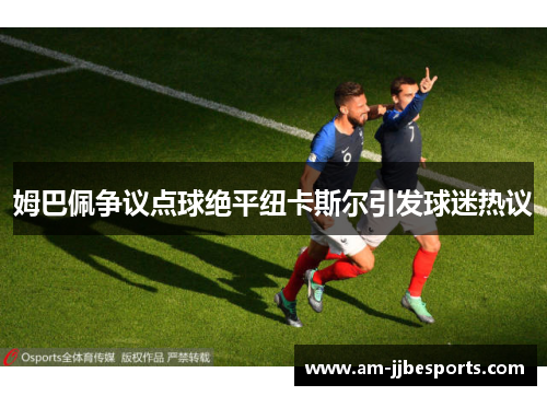 姆巴佩争议点球绝平纽卡斯尔引发球迷热议