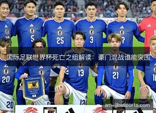 国际足联世界杯死亡之组解读：豪门混战谁能突围