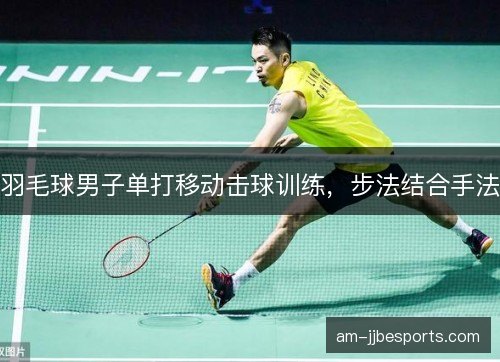 羽毛球男子单打移动击球训练，步法结合手法