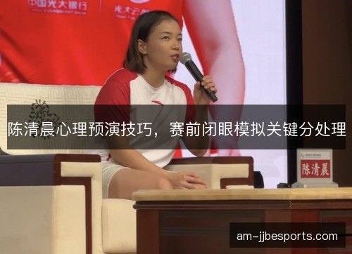 陈清晨心理预演技巧，赛前闭眼模拟关键分处理