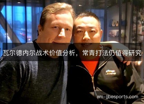 瓦尔德内尔战术价值分析，常青打法仍值得研究